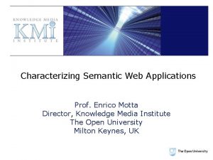 Characterizing Semantic Web Applications Prof Enrico Motta Director