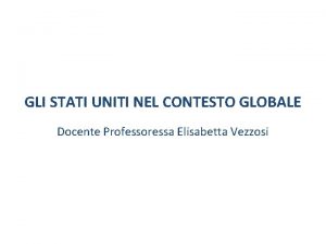 GLI STATI UNITI NEL CONTESTO GLOBALE Docente Professoressa