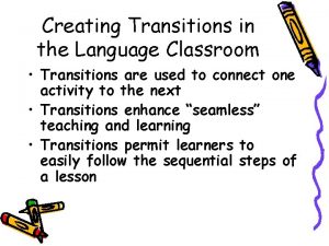 Creating Transitions in the Language Classroom Transitions are