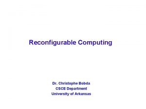 Reconfigurable Computing Dr Christophe Bobda CSCE Department University