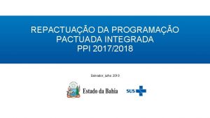 REPACTUAO DA PROGRAMAO PACTUADA INTEGRADA PPI 20172018 Salvador