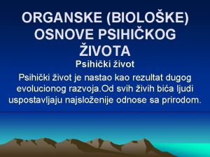 ORGANSKE BIOLOKE OSNOVE PSIHIKOG IVOTA Psihiki ivot je