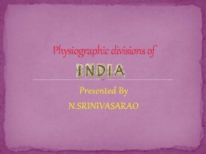 Physiographic divisions of Presented By N SRINIVASARAO INDIA