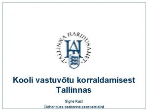 Kooli vastuvtu korraldamisest Tallinnas Signe Kast ldhariduse osakonna