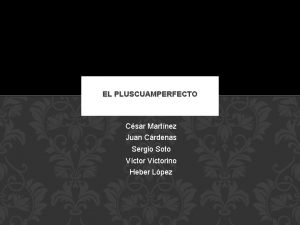 EL PLUSCUAMPERFECTO Csar Martnez Juan Crdenas Sergio Soto