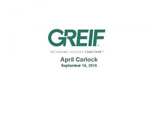April Carlock September 16 2019 Greif AtAGlance Founded