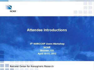 Attendee Introductions 4 th NARCCAP Users Workshop NCAR