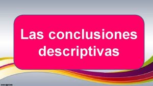 Las conclusiones descriptivas Propuesta para elaborar nuestras conclusiones