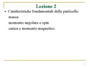 Lezione 2 Caratteristiche fondamentali delle particelle massa momento