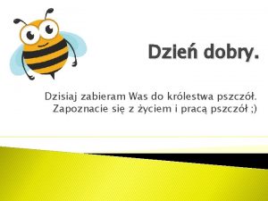 Dzie dobry Dzisiaj zabieram Was do krlestwa pszcz