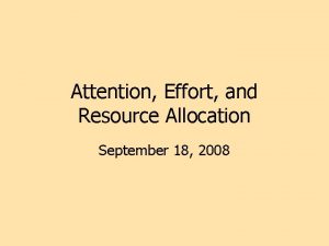 Attention Effort and Resource Allocation September 18 2008