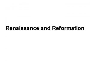 Renaissance and Reformation Renaissance and Reformation ONE of