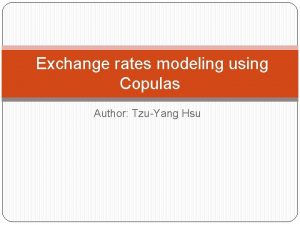 Exchange rates modeling using Copulas Author TzuYang Hsu