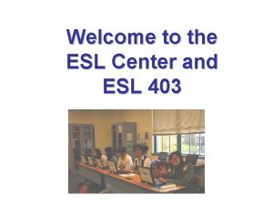 Welcome to the ESL Center and ESL 403