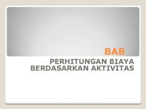 BAB PERHITUNGAN BIAYA BERDASARKAN AKTIVITAS Informasi biaya produk