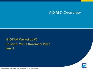AIXM 5 Overview x NOTAM Workshop 2 Brussels