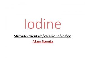 Iodine MicroNutrient Deficiencies of Iodine Mam Namita Iodine