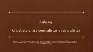 Aula 09 O debate entre centralistas e federalistas