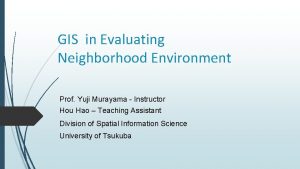 GIS in Evaluating Neighborhood Environment Prof Yuji Murayama