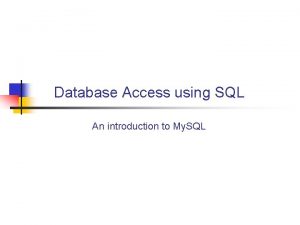 Database Access using SQL An introduction to My