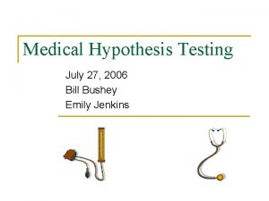 Medical Hypothesis Testing July 27 2006 Bill Bushey