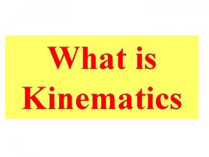 What is Kinematics Kinematics studies the motion of