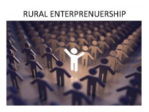 RURAL ENTERPRENUERSHIP WHAT IS RURAL ENTREPRENUERSHIP Rural Entrepreneurship