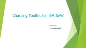Charting Toolkit for IBM BAW Atanu Roy Overview