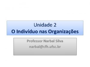 Unidade 2 O Indivduo nas Organizaes Professor Narbal