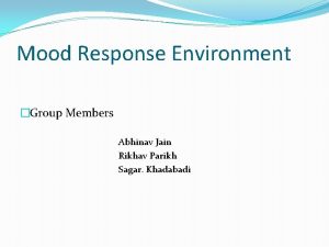 Mood Response Environment Group Members Abhinav Jain Rikhav