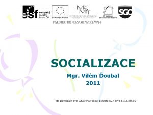 SOCIALIZACE Mgr Vilm oubal 2011 Tato prezentace byla