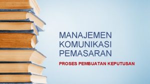 MANAJEMEN KOMUNIKASI PEMASARAN PROSES PEMBUATAN KEPUTUSAN PENGAMBILAN KEPUTUSAN