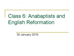 Class 6 Anabaptists and English Reformation 30 January