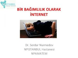 BR BAIMLILIK OLARAK NTERNET Dr Serdar Nurmedov NPISTANBUL