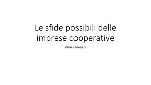 Le sfide possibili delle imprese cooperative Vera Zamagni