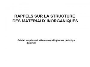 RAPPELS SUR LA STRUCTURE DES MATERIAUX INORGANIQUES Cristal