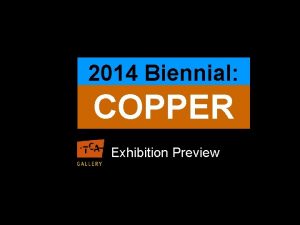 2014 Biennial COPPER Exhibition Preview This exhibition features