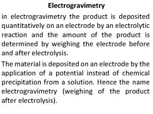 Electrogravimetry in electrogravimetry the product is deposited quantitatively