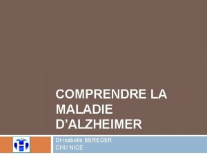 COMPRENDRE LA MALADIE DALZHEIMER Dr isabelle BEREDER CHU