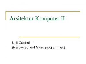 Arsitektur Komputer II Unit Control Hardwired and Microprogrammed