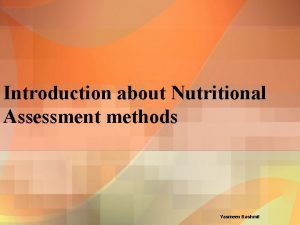 Introduction about Nutritional Assessment methods Yasmeen Bashmil Outlines