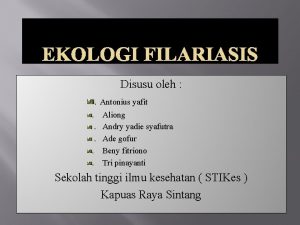 EKOLOGI FILARIASIS Disusu oleh Antonius yafit Aliong Andry