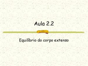 Aula 2 2 Equilbrio do corpo extenso Equilbrio