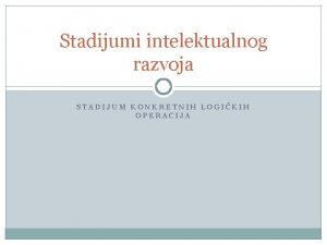 Stadijumi intelektualnog razvoja STADIJUM KONKRETNIH LOGIKIH OPERACIJA ta