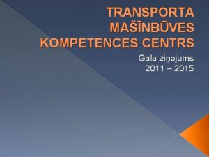 TRANSPORTA MANBVES KOMPETENCES CENTRS Gala ziojums 2011 2015