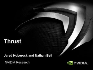 Thrust Jared Hoberock and Nathan Bell NVIDIA Research
