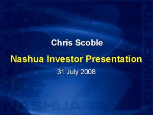 Chris Scoble Nashua Investor Presentation 31 July 2008