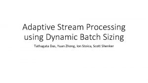 Adaptive Stream Processing using Dynamic Batch Sizing Tathagata