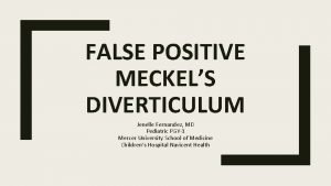 FALSE POSITIVE MECKELS DIVERTICULUM Jenelle Fernandez MD Pediatric