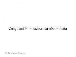 Coagulacin intravascular diseminada Nadia Snchez Figueroa Introduccin Es